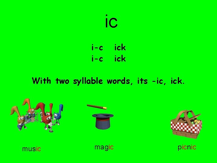 ic i-c ick With two syllable words, its -ic, ick. music magic picnic 