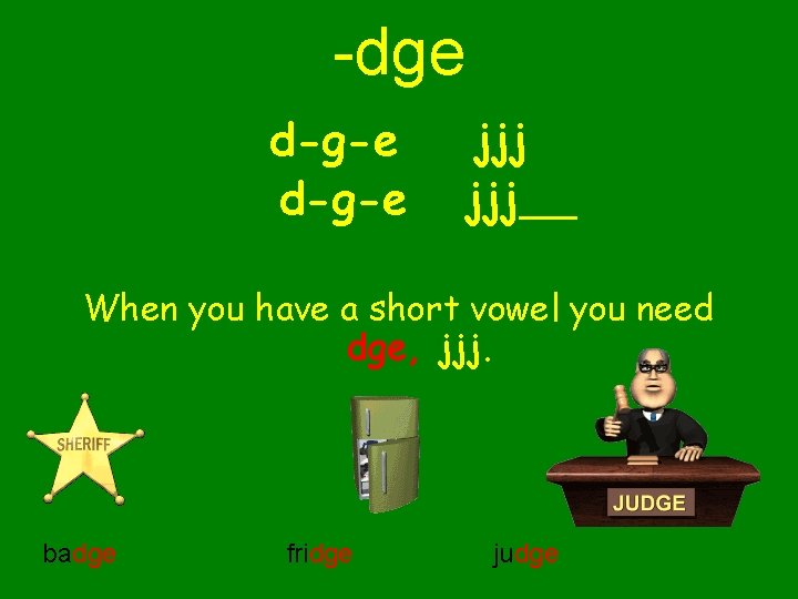 -dge d-g-e jjj When you have a short vowel you need dge, jjj. badge