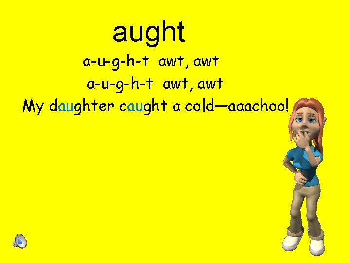 aught a-u-g-h-t awt, awt My daughter caught a cold—aaachoo! 