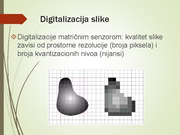 Digitalizacija slike Digitalizacije matričnim senzorom: kvalitet slike zavisi od prostorne rezolucije (broja piksela) i