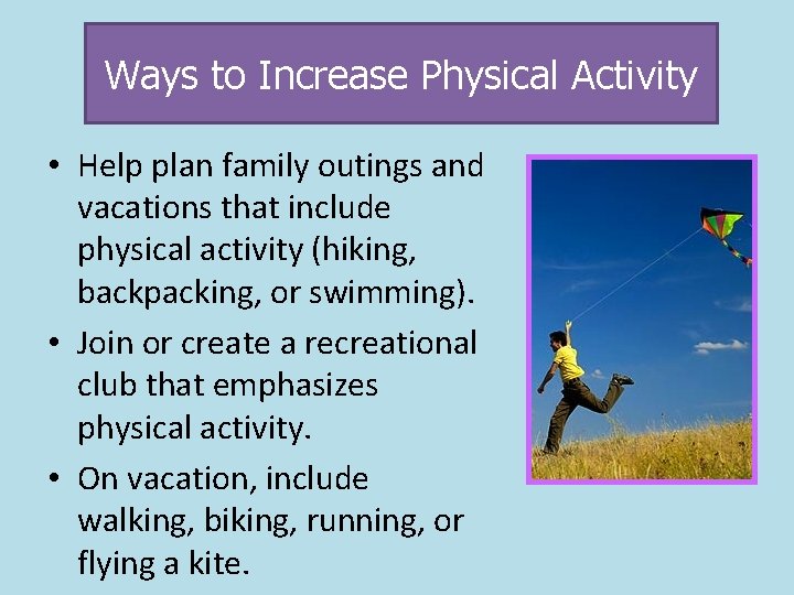 Ways to Increase Physical Activity • Help plan family outings and vacations that include