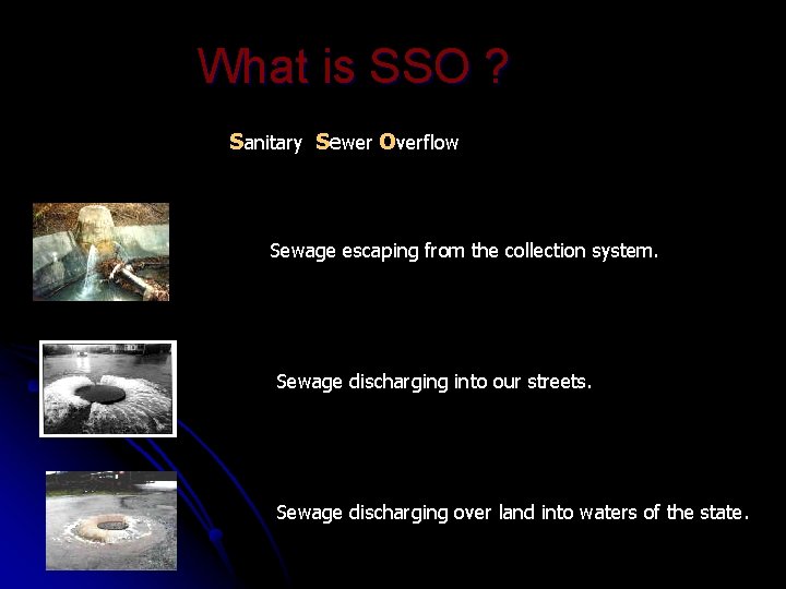 What is SSO ? Sanitary Sewer Overflow Sewage escaping from the collection system. Sewage