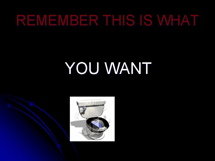 REMEMBER THIS IS WHAT YOU WANT 
