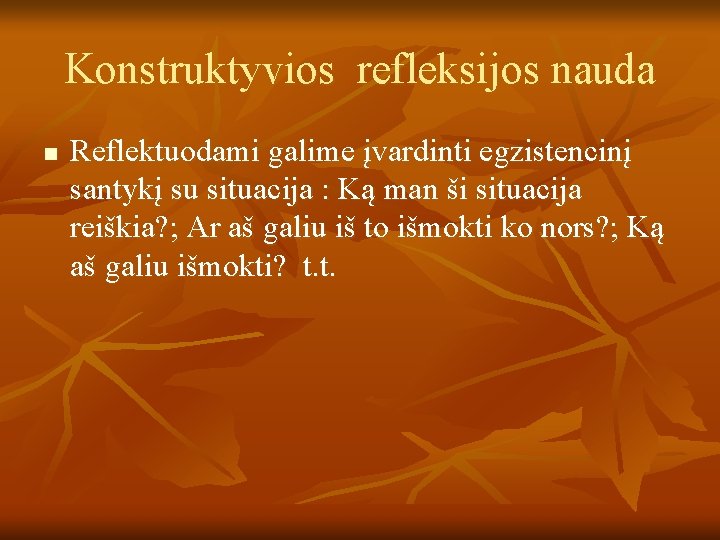 Konstruktyvios refleksijos nauda n Reflektuodami galime įvardinti egzistencinį santykį su situacija : Ką man