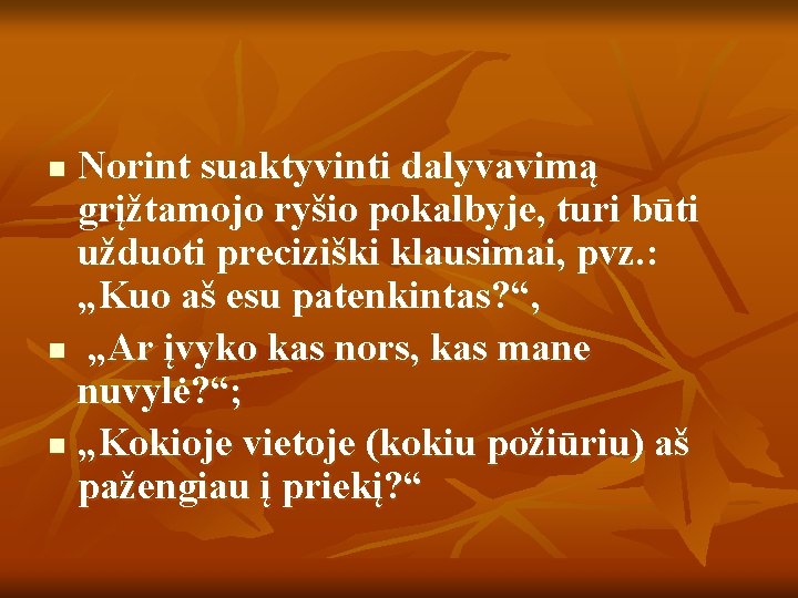 Norint suaktyvinti dalyvavimą grįžtamojo ryšio pokalbyje, turi būti užduoti preciziški klausimai, pvz. : „Kuo