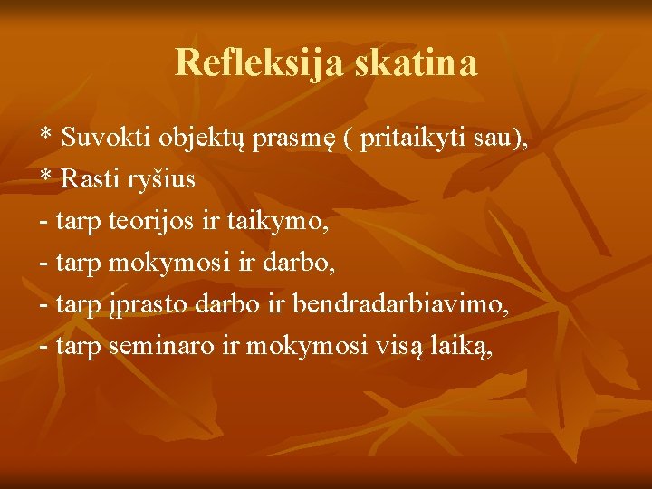 Refleksija skatina * Suvokti objektų prasmę ( pritaikyti sau), * Rasti ryšius - tarp