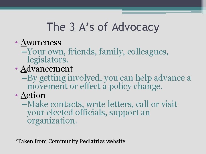 The 3 A’s of Advocacy • Awareness – Your own, friends, family, colleagues, legislators.