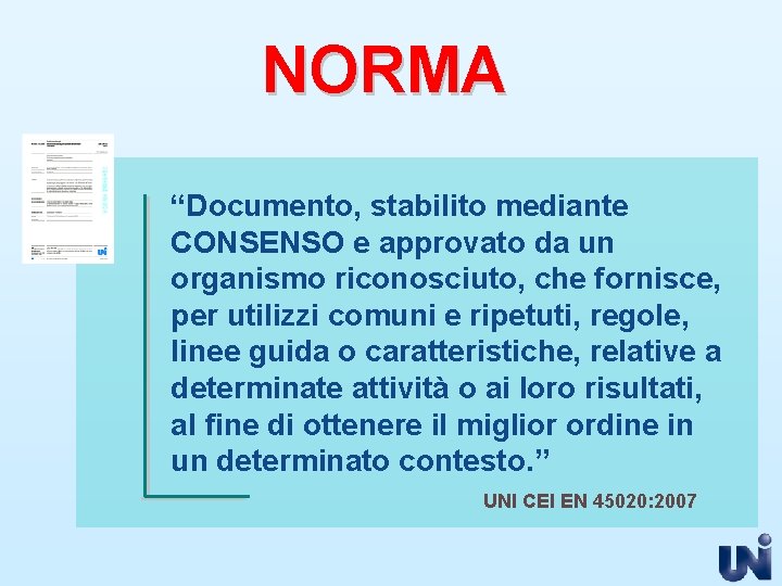 NORMA “Documento, stabilito mediante CONSENSO e approvato da un organismo riconosciuto, che fornisce, per