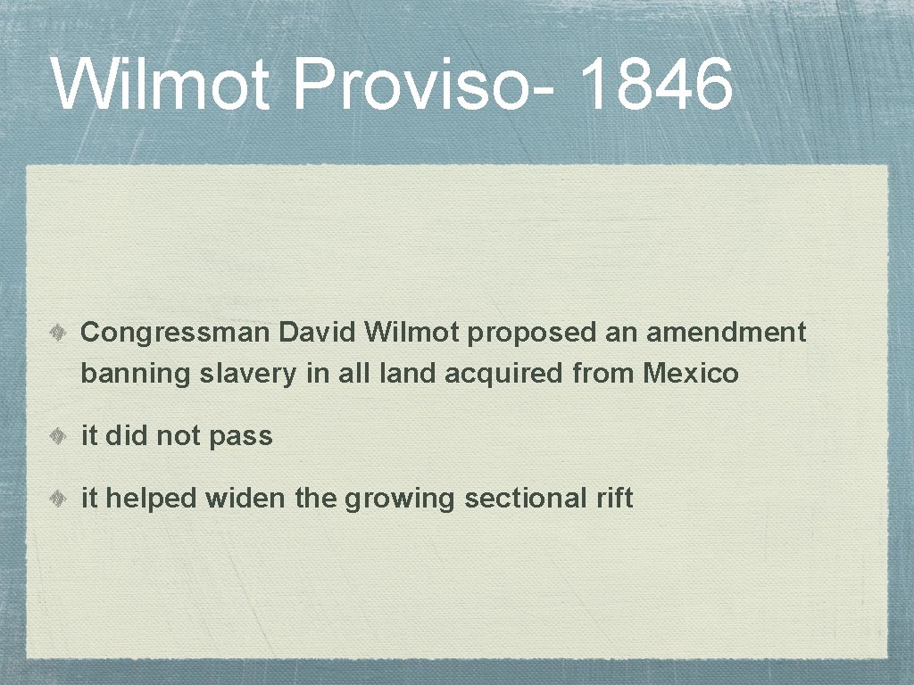 Wilmot Proviso- 1846 Congressman David Wilmot proposed an amendment banning slavery in all land