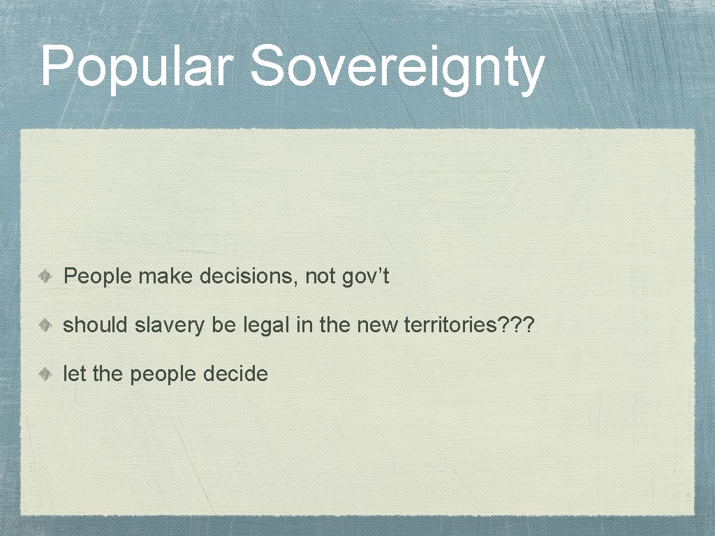 Popular Sovereignty People make decisions, not gov’t should slavery be legal in the new