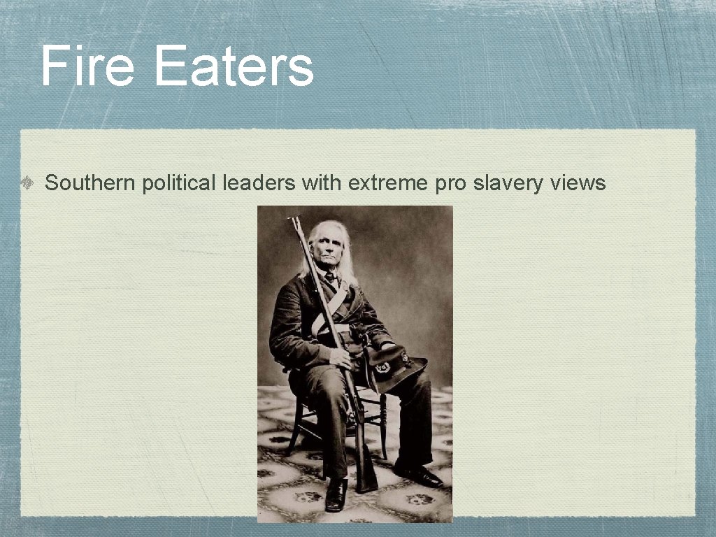 Fire Eaters Southern political leaders with extreme pro slavery views 