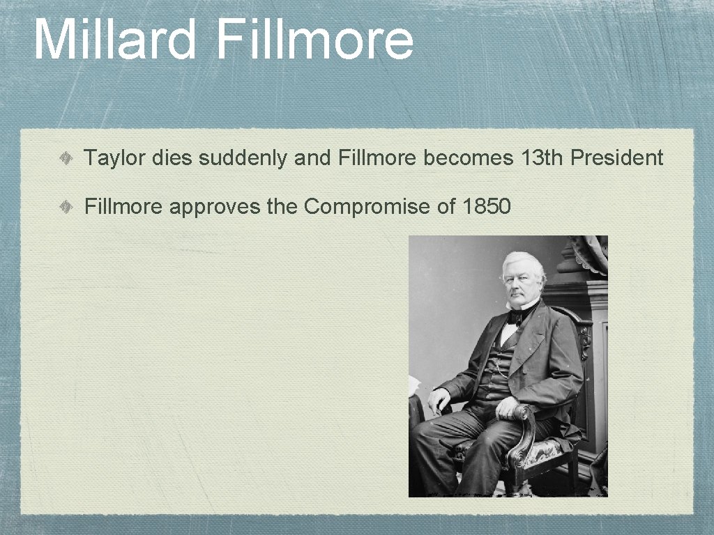 Millard Fillmore Taylor dies suddenly and Fillmore becomes 13 th President Fillmore approves the