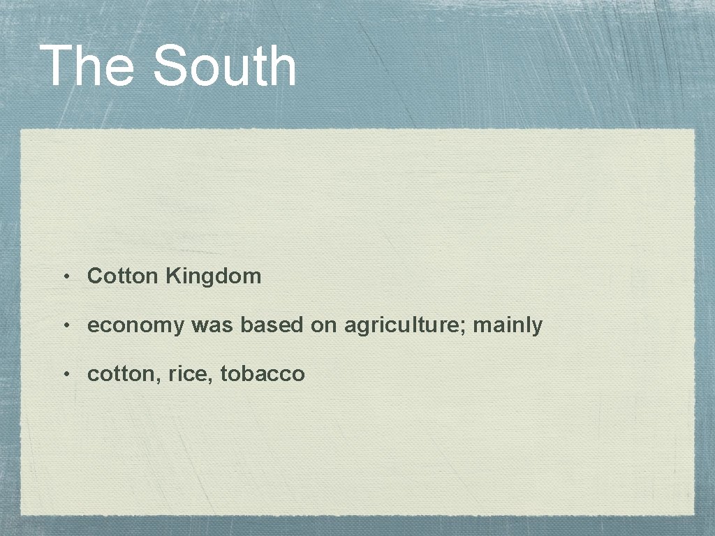 The South • Cotton Kingdom • economy was based on agriculture; mainly • cotton,