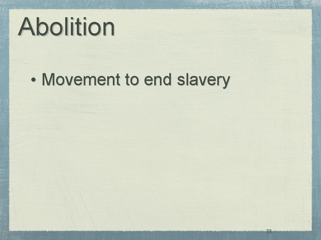 Abolition • Movement to end slavery 33 