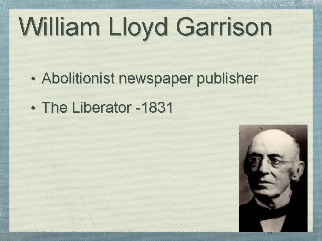 William Lloyd Garrison • Abolitionist newspaper publisher • The Liberator -1831 34 