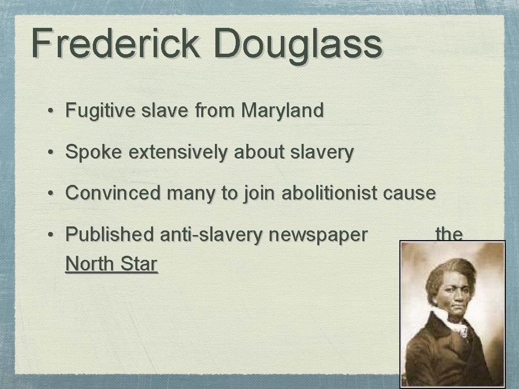 Frederick Douglass • Fugitive slave from Maryland • Spoke extensively about slavery • Convinced