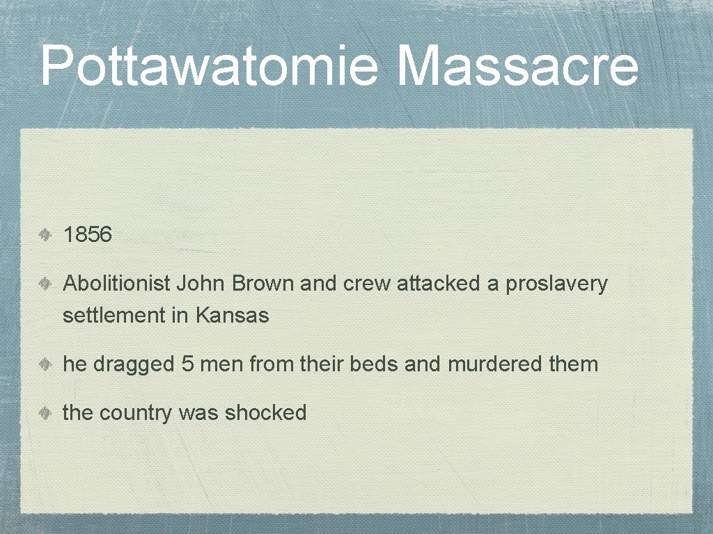 Pottawatomie Massacre 1856 Abolitionist John Brown and crew attacked a proslavery settlement in Kansas