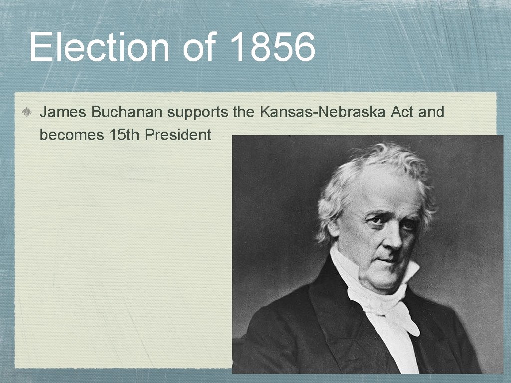 Election of 1856 James Buchanan supports the Kansas-Nebraska Act and becomes 15 th President