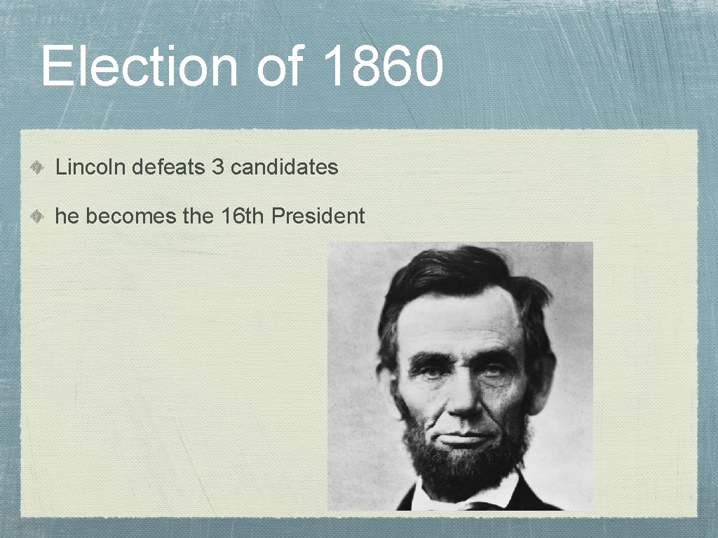 Election of 1860 Lincoln defeats 3 candidates he becomes the 16 th President 