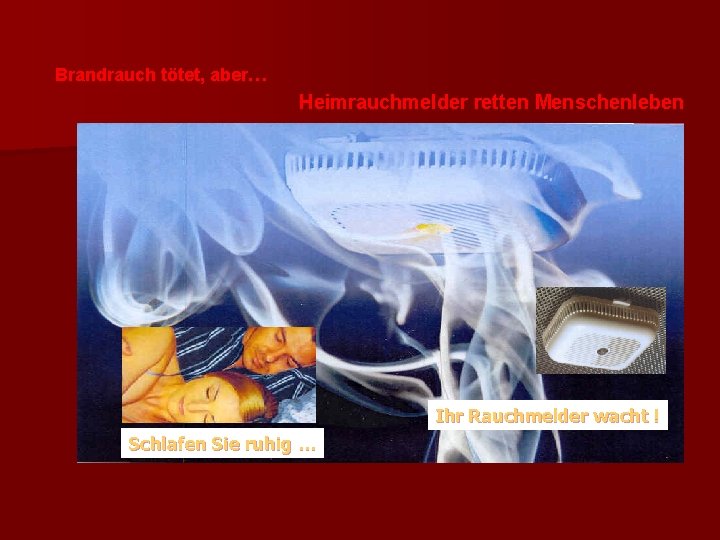 Brandrauch tötet, aber… Heimrauchmelder retten Menschenleben Ihr Rauchmelder wacht ! Schlafen Sie ruhig …