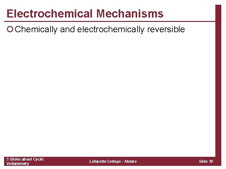 Electrochemical Mechanisms ¡ Chemically and electrochemically reversible 5 Slides about Cyclic Voltammetry Lafayette College