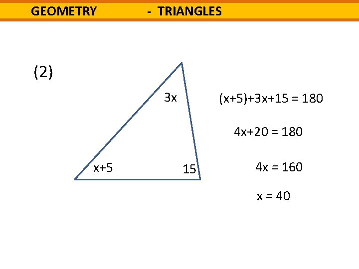 GEOMETRY - TRIANGLES (2) 3 x (x+5)+3 x+15 = 180 4 x+20 = 180