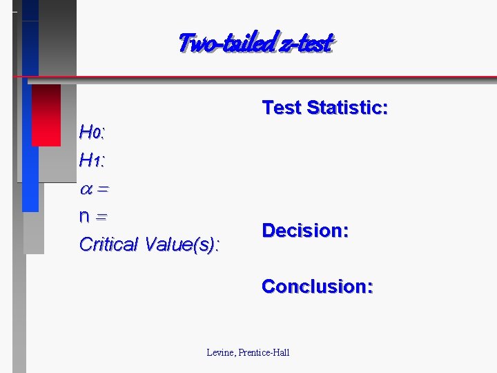 Two-tailed z-test Test Statistic: H 0: H 1: n Critical Value(s): Decision: Conclusion: Levine,