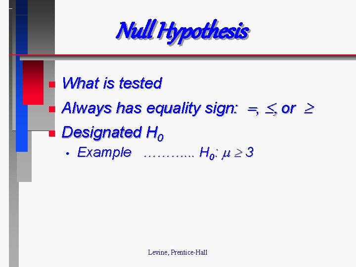 Null Hypothesis n What is tested n Always has equality sign: , or n