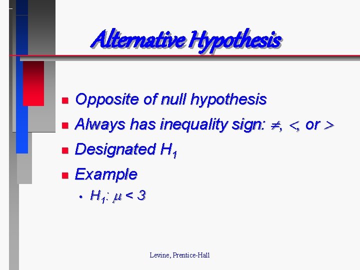 Alternative Hypothesis n Opposite of null hypothesis n Always has inequality sign: , ,