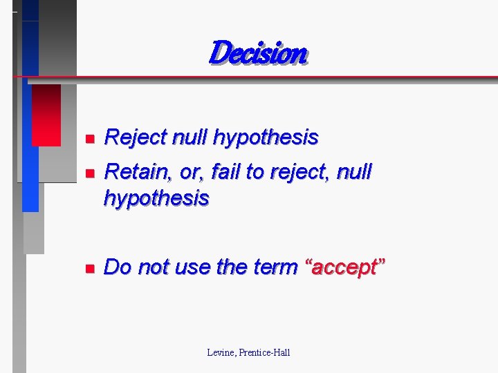 Decision n Reject null hypothesis n Retain, or, fail to reject, null hypothesis n