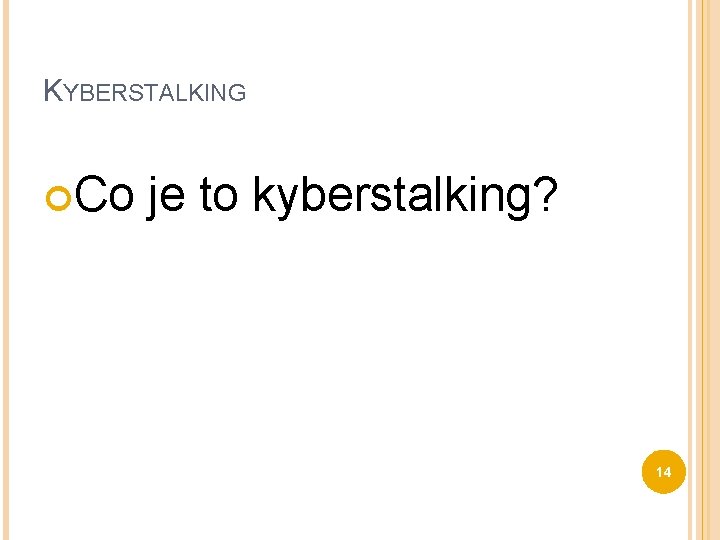 KYBERSTALKING Co je to kyberstalking? 14 