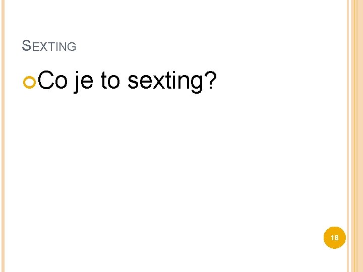 SEXTING Co je to sexting? 18 
