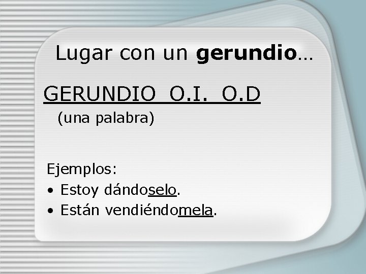 Lugar con un gerundio… GERUNDIO_O. I. _O. D (una palabra) Ejemplos: • Estoy dándoselo.