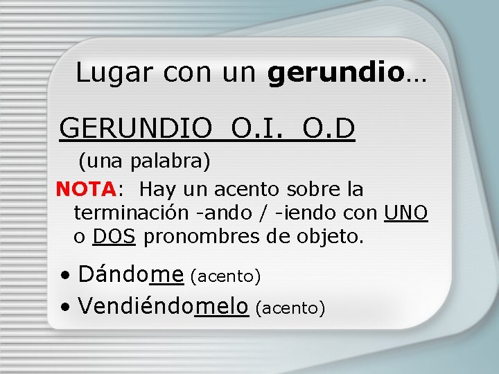 Lugar con un gerundio… GERUNDIO_O. I. _O. D (una palabra) NOTA: Hay un acento