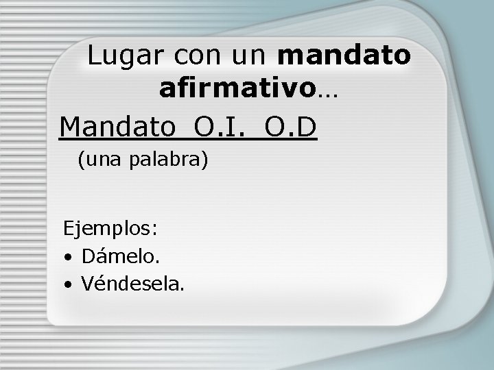 Lugar con un mandato afirmativo… Mandato_O. I. _O. D (una palabra) Ejemplos: • Dámelo.