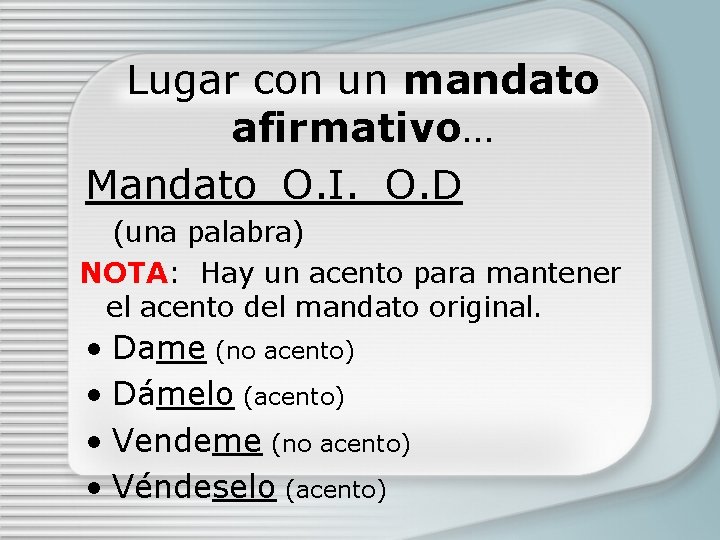 Lugar con un mandato afirmativo… Mandato_O. I. _O. D (una palabra) NOTA: Hay un