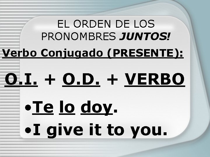 EL ORDEN DE LOS PRONOMBRES JUNTOS! Verbo Conjugado (PRESENTE): O. I. + O. D.