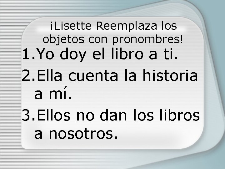 ¡Lisette Reemplaza los objetos con pronombres! 1. Yo doy el libro a ti. 2.