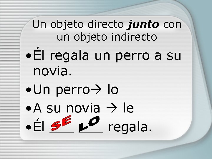 Un objeto directo junto con un objeto indirecto • Él regala un perro a