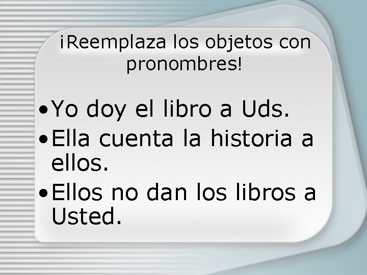 ¡Reemplaza los objetos con pronombres! • Yo doy el libro a Uds. • Ella