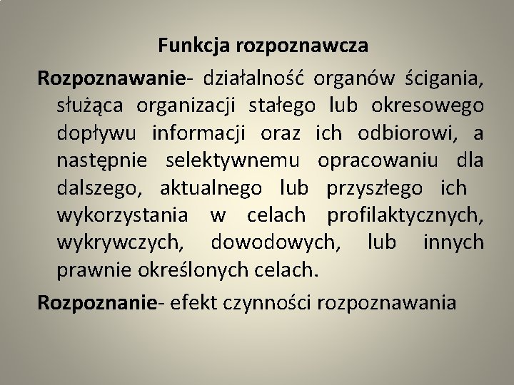 Funkcja rozpoznawcza Rozpoznawanie- działalność organów ścigania, służąca organizacji stałego lub okresowego dopływu informacji oraz