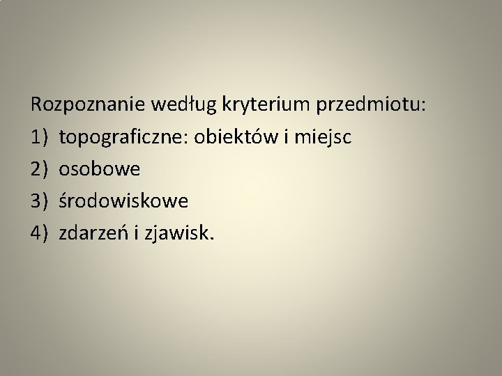 Rozpoznanie według kryterium przedmiotu: 1) topograficzne: obiektów i miejsc 2) osobowe 3) środowiskowe 4)