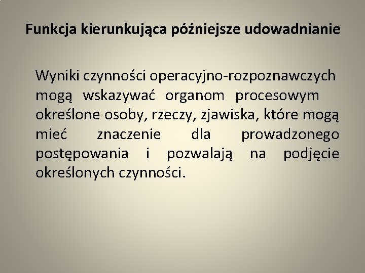  Funkcja kierunkująca późniejsze udowadnianie Wyniki czynności operacyjno-rozpoznawczych mogą wskazywać organom procesowym określone osoby,