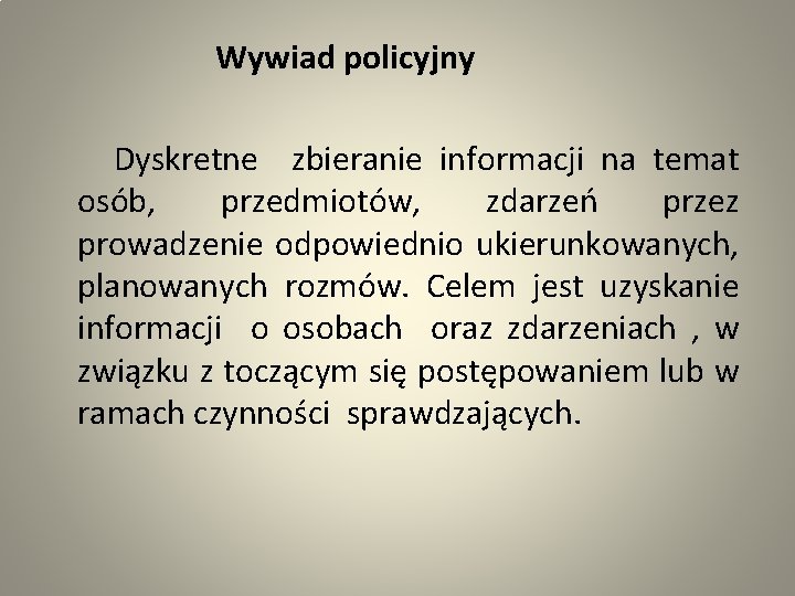  Wywiad policyjny Dyskretne zbieranie informacji na temat osób, przedmiotów, zdarzeń przez prowadzenie odpowiednio