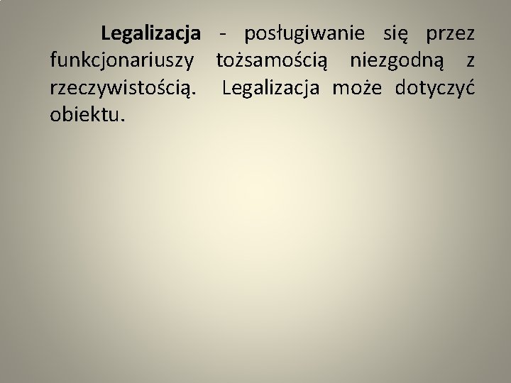  Legalizacja - posługiwanie się przez funkcjonariuszy tożsamością niezgodną z rzeczywistością. Legalizacja może dotyczyć