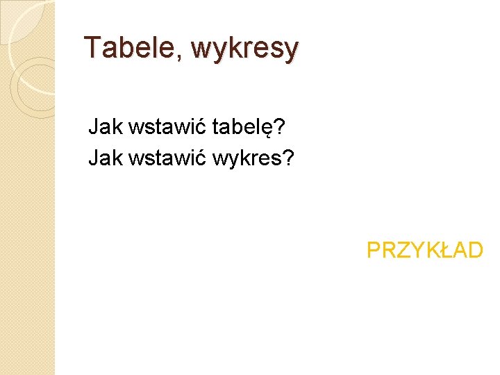 Tabele, wykresy Jak wstawić tabelę? Jak wstawić wykres? PRZYKŁAD 