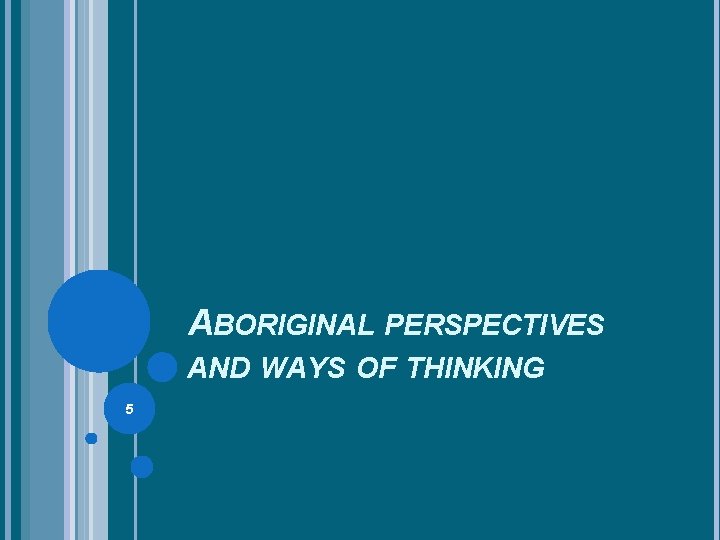 ABORIGINAL PERSPECTIVES AND WAYS OF THINKING 5 ABORIGINAL PERSPECTIVES AND WAYS OF THINKING 5