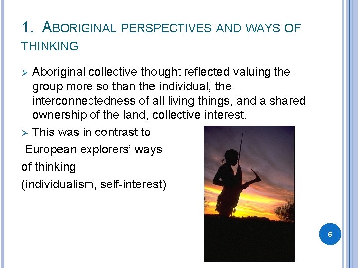 1. ABORIGINAL PERSPECTIVES AND WAYS OF THINKING Aboriginal collective thought reflected valuing the group 1. ABORIGINAL PERSPECTIVES AND WAYS OF THINKING Aboriginal collective thought reflected valuing the group