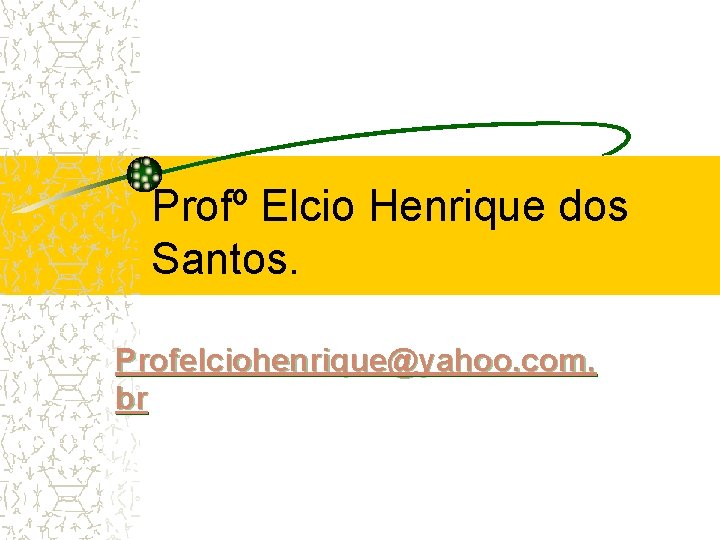 Profº Elcio Henrique dos Santos. Profelciohenrique@yahoo. com. br 