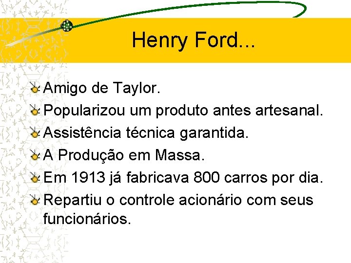 Henry Ford. . . Amigo de Taylor. Popularizou um produto antes artesanal. Assistência técnica